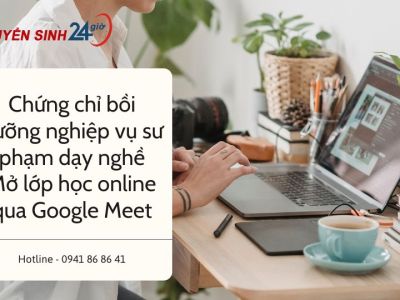 Chứng chỉ bồi dưỡng nghiệp vụ sư phạm dạy nghề. Mở lớp học online qua Google Meet